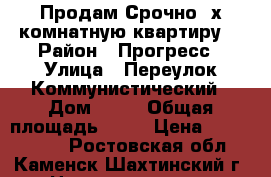 Продам Срочно 3х комнатную квартиру  › Район ­ Прогресс › Улица ­ Переулок Коммунистический › Дом ­ 82 › Общая площадь ­ 60 › Цена ­ 1 950 000 - Ростовская обл., Каменск-Шахтинский г. Недвижимость » Квартиры продажа   